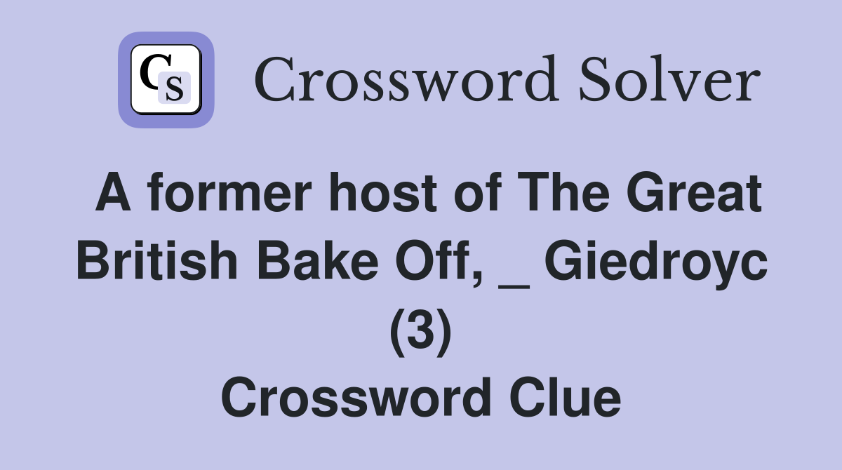 A former host of The Great British Bake Off, _ Giedroyc (3) Crossword